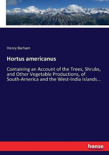 Cover image for Hortus americanus: Containing an Account of the Trees, Shrubs, and Other Vegetable Productions, of South-America and the West-India Islands...