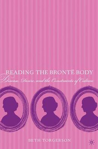 Cover image for Reading the Bronte Body: Disease, Desire and the Constraints of Culture