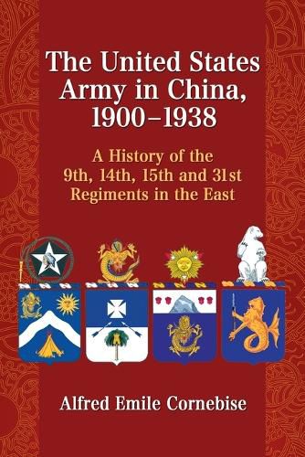 Cover image for The United States Army in China, 1900-1938: A History of the 9th, 14th, 15th and 31st Regiments in the East