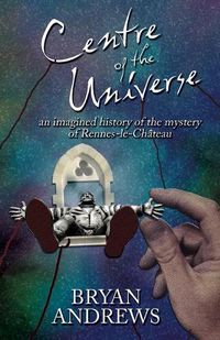 Cover image for Centre of the Universe: An imagined history of the mystery of Rennes-le-Chateau