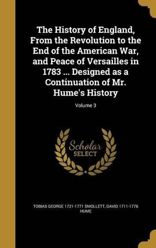 Cover image for The History of England, from the Revolution to the End of the American War, and Peace of Versailles in 1783 ... Designed as a Continuation of Mr. Hume's History; Volume 3