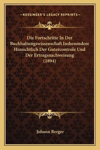 Die Fortschritte in Der Buchhaltungswissenschaft Insbesondere Hinsichtlich Der Gutercontrole Und Der Ertragsnachweisung (1894)