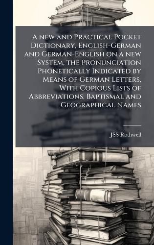 Cover image for A new and Practical Pocket Dictionary, English-German and German-English on a new System, the Pronunciation Phonetically Indicated by Means of German Letters, With Copious Lists of Abbreviations, Baptismal and Geographical Names