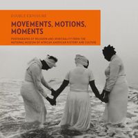 Cover image for Movements, Motions, Moments: Photographs of Religion and Spirituality from the National Museum of African American History and Culture