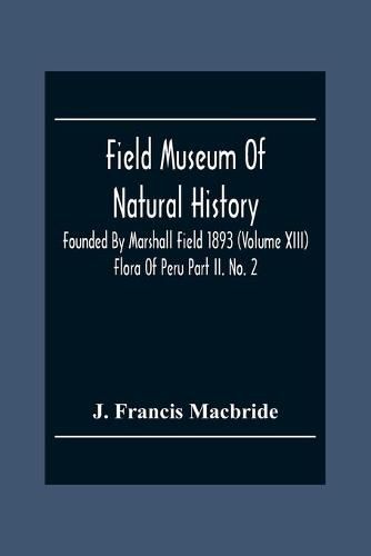 Field Museum Of Natural History Founded By Marshall Field 1893 (Volume Xiii); Flora Of Peru Part Ii. No. 2