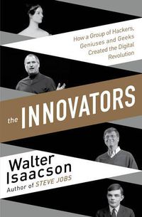 Cover image for Innovators: How a Group of Inventors, Hackers, Geniuses and Geeks Created the Digital Revolution