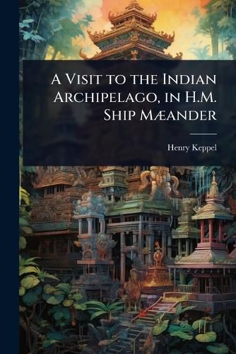 Cover image for A Visit to the Indian Archipelago, in H.M. Ship MA]ander