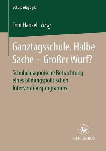 Cover image for Ganztagsschule. Halbe Sache - grosser Wurf?: Schulpadagogische Betrachtung eines bildungspolitischen Interventionsprogramms