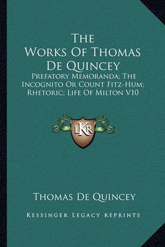 Cover image for The Works of Thomas de Quincey: Prefatory Memoranda; The Incognito or Count Fitz-Hum; Rhetoric; Life of Milton V10