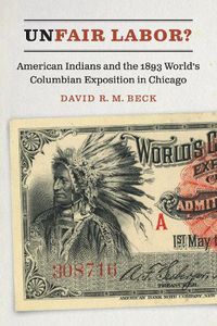 Cover image for Unfair Labor?: American Indians and the 1893 World's Columbian Exposition in Chicago
