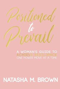 Cover image for Positioned to Prevail: A Woman's Guide to Achieve Resilience One Power Move at a Time