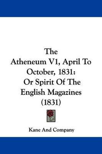 Cover image for The Atheneum V1, April To October, 1831: Or Spirit Of The English Magazines (1831)