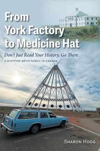 Cover image for From York Factory to Medicine Hat, Don't Just Read Your History, Go There