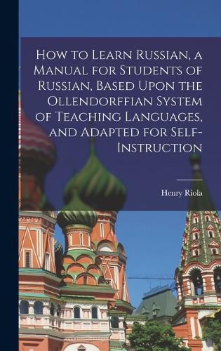 Cover image for How to Learn Russian, a Manual for Students of Russian, Based Upon the Ollendorffian System of Teaching Languages, and Adapted for Self-instruction