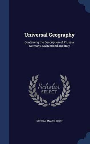 Cover image for Universal Geography: Containing the Description of Prussia, Germany, Switzerland and Italy