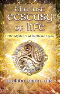 Cover image for The Last Ecstasy of Life: Celtic Mysteries of Death and Dying