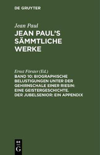 Jean Paul's Sammtliche Werke, Band 10, Biographische Belustigungen unter der Gehirnschale einer Riesin: Eine Geistergeschichte. Der Jubelsenior: Ein Appendix