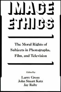 Cover image for Image Ethics: The Moral Rights of Subjects in Photographs, Film, and Television