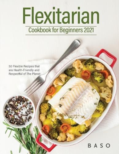 Cover image for Flexitarian cookbook for Beginners 2021: 50 Flexible Recipes that are Health-Friendly and Respectful of The Planet.