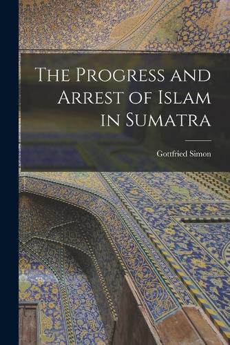 Cover image for The Progress and Arrest of Islam in Sumatra