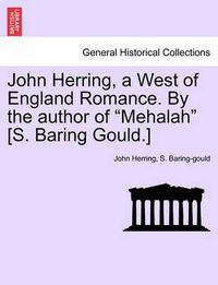 Cover image for John Herring, a West of England Romance. by the Author of Mehalah [s. Baring Gould.]