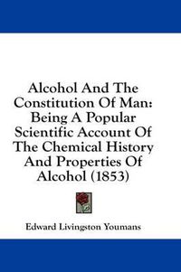 Cover image for Alcohol And The Constitution Of Man: Being A Popular Scientific Account Of The Chemical History And Properties Of Alcohol (1853)