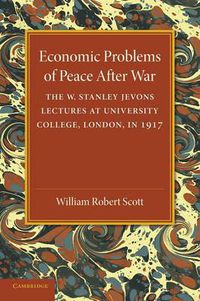 Cover image for Economic Problems of Peace after War: Volume 1, The W. Stanley Jevons Lectures at University College, London, in 1917