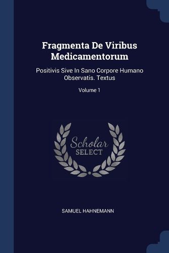 Cover image for Fragmenta de Viribus Medicamentorum: Positivis Sive in Sano Corpore Humano Observatis. Textus; Volume 1