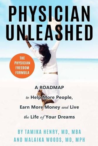 Cover image for Physician Unleashed: The Physician Freedom Formula. A Roadmap to Help More People, Earn More Money and Live the Life of Your Dreams