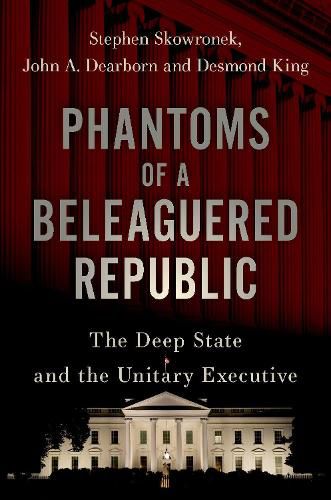 Phantoms of a Beleaguered Republic: The Deep State and the Unitary Executive