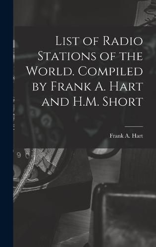 Cover image for List of Radio Stations of the World. Compiled by Frank A. Hart and H.M. Short