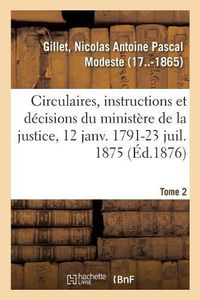 Cover image for Analyse Des Circulaires, Instructions Et Decisions Emanees Du Ministere de la Justice: 12 Janvier 1791-23 Juillet 1875. Tome 2