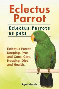 Cover image for Eclectus Parrot. Eclectus Parrots as pets. Eclectus Parrot Keeping, Pros and Cons, Care, Housing, Diet and Health.