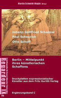 Cover image for Johann Gottfried Schadow, Paul Scheurich, Otto Schoff. Berlin, Mittelpunkt ihres kunstlerischen Schaffens: Ausgewahlte Druckplatten expressionistischer Kunstler aus dem Fritz Gurlitt Verlag Berlin (1911-1929)