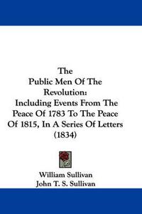 Cover image for The Public Men of the Revolution: Including Events from the Peace of 1783 to the Peace of 1815, in a Series of Letters (1834)