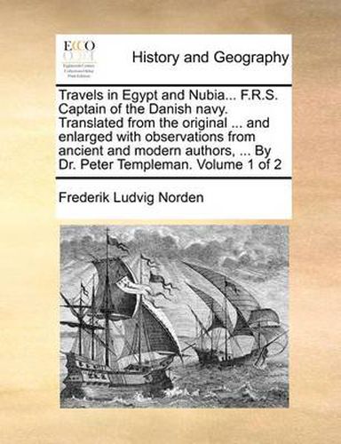 Cover image for Travels in Egypt and Nubia... F.R.S. Captain of the Danish Navy. Translated from the Original ... and Enlarged with Observations from Ancient and Modern Authors, ... by Dr. Peter Templeman. Volume 1 of 2