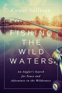 Cover image for Fishing the Wild Waters: An Angler's Search for Peace and Adventure in the Wilderness