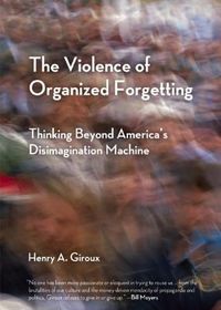 Cover image for The Violence of Organized Forgetting: Thinking Beyond America's Disimagination Machine