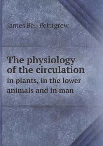 Cover image for The physiology of the circulation in plants, in the lower animals and in man