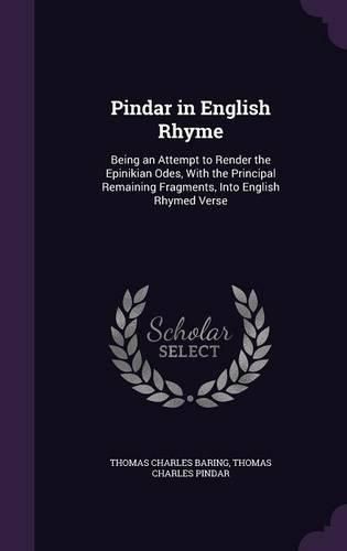 Cover image for Pindar in English Rhyme: Being an Attempt to Render the Epinikian Odes, with the Principal Remaining Fragments, Into English Rhymed Verse