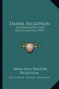 Cover image for Daniel Ricketson Daniel Ricketson: Autobiographic and Miscellaneous (1910) Autobiographic and Miscellaneous (1910)