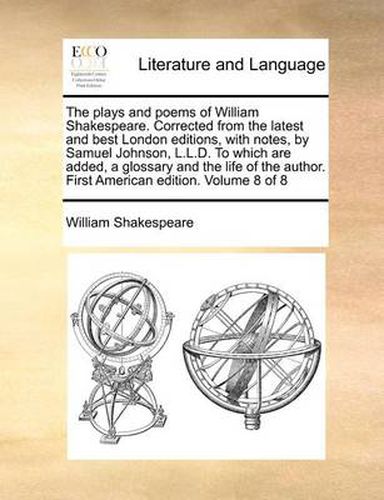 The Plays and Poems of William Shakespeare. Corrected from the Latest and Best London Editions, with Notes, by Samuel Johnson, L.L.D. to Which Are Added, a Glossary and the Life of the Author. First American Edition. Volume 8 of 8