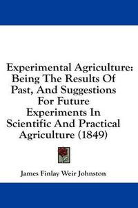 Cover image for Experimental Agriculture: Being the Results of Past, and Suggestions for Future Experiments in Scientific and Practical Agriculture (1849)