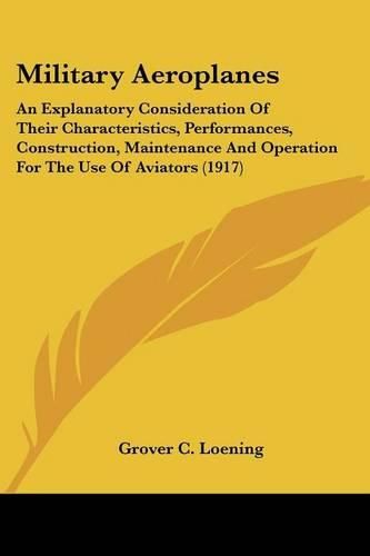 Cover image for Military Aeroplanes: An Explanatory Consideration of Their Characteristics, Performances, Construction, Maintenance and Operation for the Use of Aviators (1917)