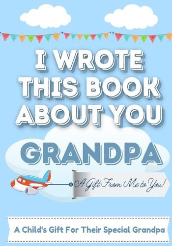 I Wrote This Book About You Grandpa: A Child's Fill in The Blank Gift Book For Their Special Grandpa Perfect for Kid's 7 x 10 inch