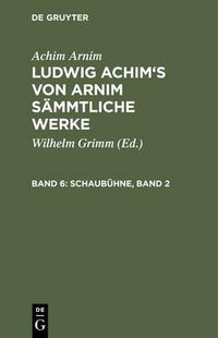 Cover image for Ludwig Achim's von Arnim sammtliche Werke, Band 6, Schaubuhne, Band 2