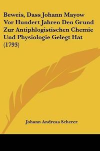 Cover image for Beweis, Dass Johann Mayow VOR Hundert Jahren Den Grund Zur Antiphlogistischen Chemie Und Physiologie Gelegt Hat (1793)