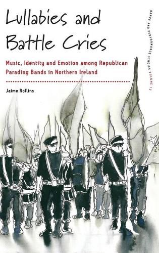 Lullabies and Battle Cries: Music, Identity and Emotion among Republican Parading Bands in Northern Ireland