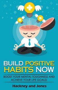 Cover image for Build Positive Habits Now: Boost your mental toughness and achieve your life goals! Start a path to wellness by mastering daily habits that stick. Learn effective techniques of successful people.