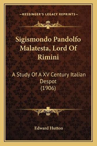 Cover image for Sigismondo Pandolfo Malatesta, Lord of Rimini: A Study of a XV Century Italian Despot (1906)